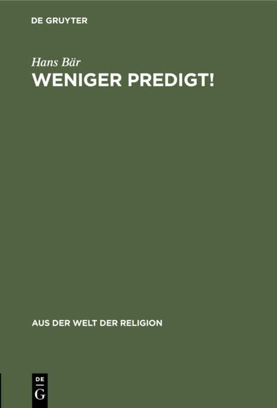 Weniger Predigt!: Mehr Tat und mehr andere Formen der Verkündigung (Aus der Welt der Religion, 17, Band 17)