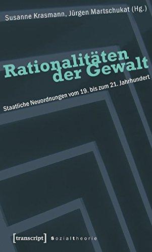 Rationalitäten der Gewalt: Staatliche Neuordnungen vom 19. bis zum 21. Jahrhundert (Sozialtheorie)