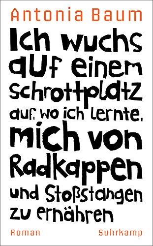 Ich wuchs auf einem Schrottplatz auf, wo ich lernte, mich von Radkappen und Stoßstangen zu ernähren: Roman (suhrkamp taschenbuch)