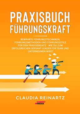 PRAXISBUCH FÜHRUNGSKRAFT: Bewährte Führungstechniken, Führungsmethoden und Führungsstile für den Praxiseinsatz - Wie Du zum erfolgreichen Servant Leader für Team und Unternehmen wirst