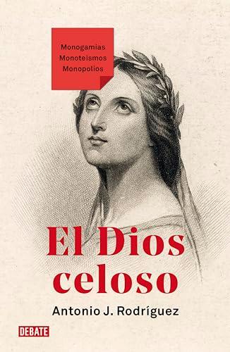 El Dios celoso: Monogamias. Monoteísmos. Monopolios (Ensayo y Pensamiento)