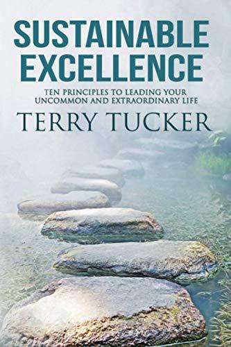 Sustainable Excellence: Ten Principles To Leading Your Uncommon And Extraordinary Life