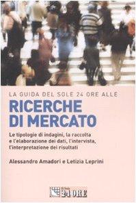 La guida del Sole 24 Ore alle ricerche di mercato. Le tipologie di indagini, la raccolta e l'elaborazione dei dati, l'intervista, l'interpretazione dei risultati