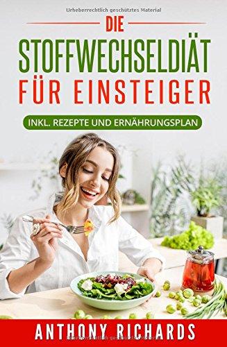 Die Stoffwechseldiät für EInsteiger: Inklusive Rezepte und Ernährungsplan Gesund und Schnell Abnehmen mit der effektiven Stoffwechsel Diätart für die ... und Kochbuch (Rezeptbücher, Band 1)