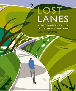 Lost Lanes: 36 Glorious Bike Rides in Southern England (London and the South-East)