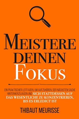 Meistere deinen Fokus: Ein praktischer Leitfaden, um aufzuhören, der nächsten Sache hinterherzujagen und sich stattdessen auf das Wesentliche zu ... bis es erledigt ist (Meister Serie, Band 3)