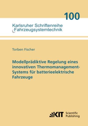 Modellprädiktive Regelung eines innovativen Thermomanagement-Systems für batterieelektrische Fahrzeuge (Karlsruher Schriftenreihe Fahrzeugsystemtechnik, Band 100)