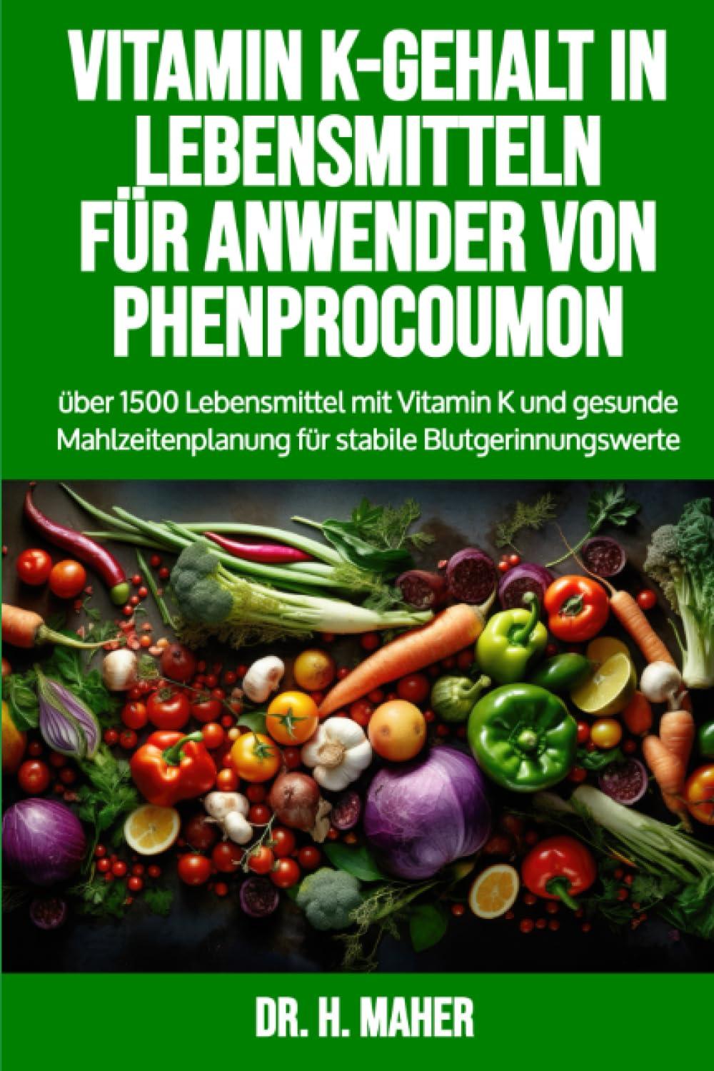 Vitamin K-Gehalt in Lebensmitteln für Anwender von Phenprocoumon: über 1500 Lebensmittel mit Vitamin K und gesunde Mahlzeitenplanung für stabile Blutgerinnungswerte