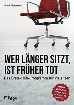 Wer länger sitzt, ist früher tot: Das Erste-Hilfe-Programm für Vielsitzer gegen Haltungsschäden und Schmerzen