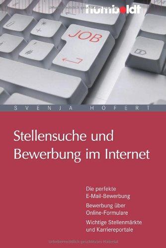 Stellensuche und Bewerbung im Internet: Die perfekte E-Mail-Bewerbung. Bewerbung über Online-Formulare. Wichtige Stellenmärkte und Karriereportale