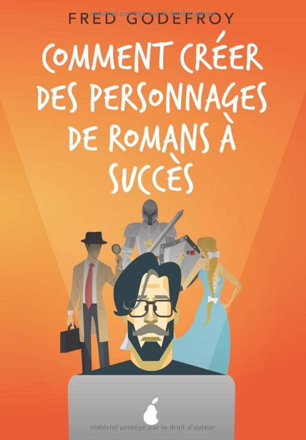 Comment créer des personnages de romans à succès: Créez et donnez de la substance à vos personnages pour en faire les acteurs de l’écriture de vos romans (écrire un livre, Band 4)