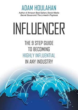 INFLUENCER: The 9-Step Guide to Becoming Highly Influential in Any Industry