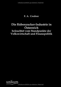 Die Rübenzucker-Industrie in Österreich beleuchtet vom Standpunkte der Volkswirtschaft und Finanzpolitik