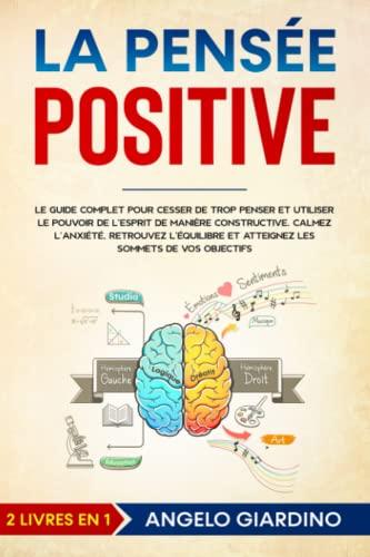 LA PENSÉE POSITIVE: Le guide complet pour cesser de trop penser et utiliser le pouvoir de l'esprit de manière constructive. Calmez l'anxiété, retrouvez l'équilibre et atteignez les vos objectifs