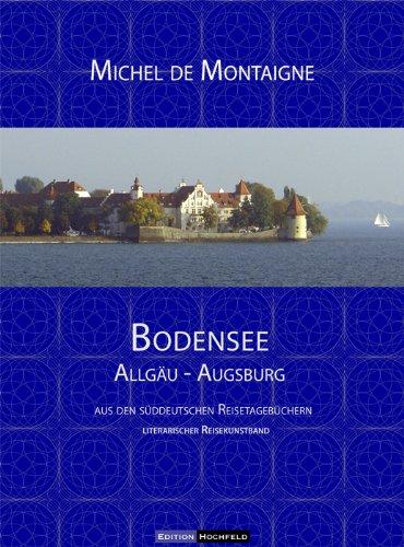 Bodensee - Allgäu - Augsburg: literarischer Fotokunstband - aus dem süddeutschen Reisetagebuch des Herrn von Montaigne