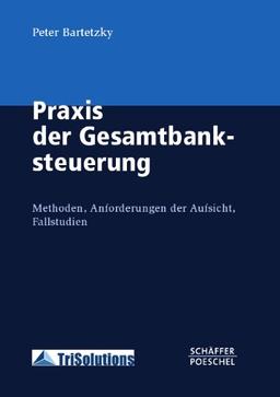 Praxis der Gesamtbanksteuerung: Methoden - Lösungen - Anforderungen der Aufsicht