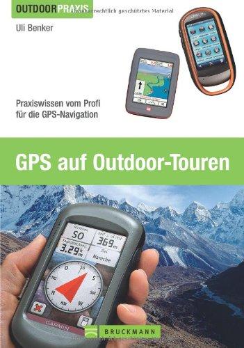 GPS auf Outdoor-Touren: Praxiswissen vom Profi für die GPS-Navigation: Praxisbuch und Ratgeber für die GPS-Navigation