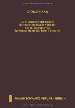 Die Geschichte der Ungarn in einer osmanischen Chronik des 16. Jahrhunderts: Tercüman Mahmuds Tarih-i Ungurus (Studien zur Sprache, Geschichte und Kultur der Turkvölker, 8)