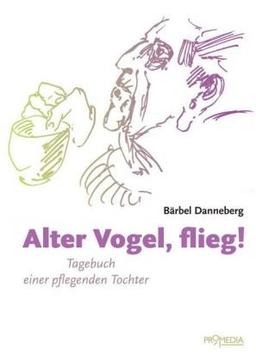 Alter Vogel, flieg!: Tagebuch einer pflegenden Tochter