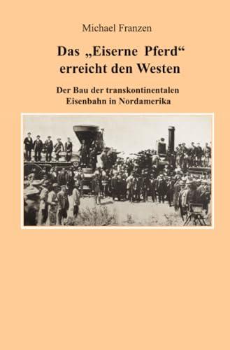 Das "Eiserne Pferd" erreicht den Westen: Der Bau der transkontinentalen Eisenbahn in Nordamerika