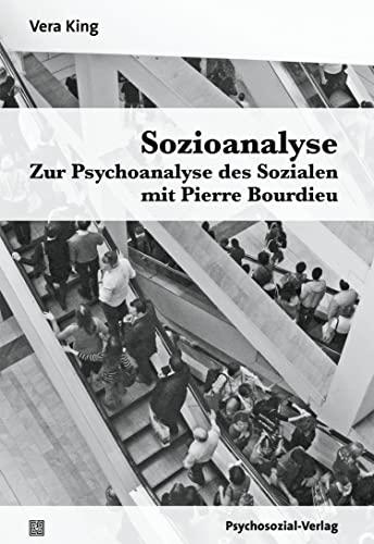 Sozioanalyse – Zur Psychoanalyse des Sozialen mit Pierre Bourdieu (Psyche und Gesellschaft)