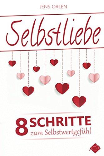 Selbstliebe: Lerne Dich selbst zu lieben und befreie Dich von den Erwartungen anderer – 8 Schritte zum Selbstwertgefühl