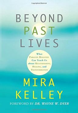 Beyond Past Lives: What Parallel Realities Can Teach Us about Relationships, Healing, and Transformation