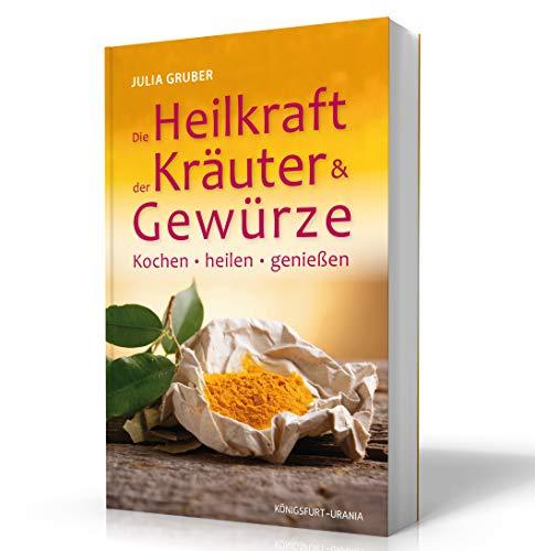 Die Heilkraft der Kräuter und Gewürze: Kochen, heilen und genießen