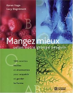 Mangez mieux selon votre groupe sanguin : 120 recettes faciles et étonnantes pour acquérir et garder la forme