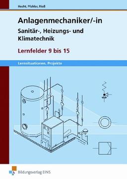 Lernfelder 9 - 15. Lernsituationen, Projekte. Arbeitsheft: Sanitär-, Heizungs- und Klimatechnik / Anlagenmechaniker Sanitär-, Heizungs- und Klimatechnik