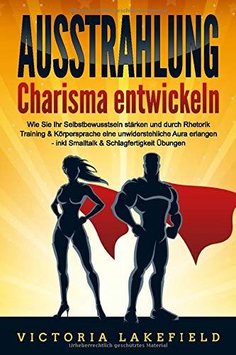 AUSSTRAHLUNG - Charisma entwickeln: Wie Sie Ihr Selbstbewusstsein stärken und durch Rhetorik Training & Körpersprache eine unwiderstehliche Aura erlangen - inkl. Smalltalk & Schlagfertigkeit Übungen