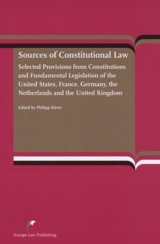 Sources of Constitutional Law: Selected Provisions from Constitutions and Fundamental Legislations of the United States, France, Germany, The ... the Netherlans and the United Kingdom