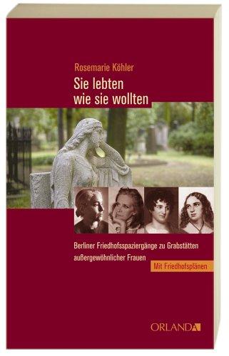 Sie lebten wie sie wollten: Berliner Friedhofsspaziergänge zu Grabstätten außergewöhnlicher Frauen