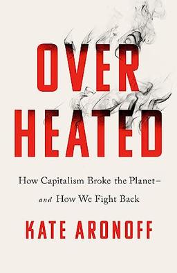 Overheated: How Capitalism Broke the Planet--And How We Fight Back