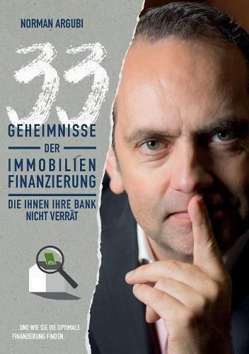 33 Geheimnisse der Immobilienfinanzierung, die Ihnen Ihre Bank nicht verrät: … und wie Sie die optimale Finanzierung finden.