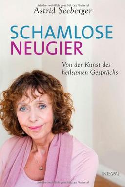 Schamlose Neugier: Von der Kunst des heilsamen Gesprächs