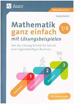 Mathematik ganz einfach mit Lösungsbeispielen 7-8: Von der Lösung Schritt für Schritt zum eigenständigen Rechnen (7. und 8. Klasse)