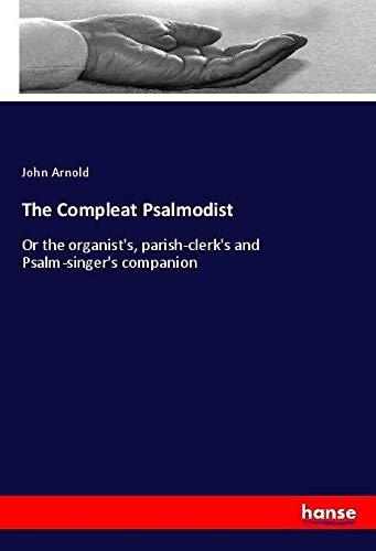 The Compleat Psalmodist: Or the organist's, parish-clerk's and Psalm-singer's companion