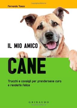 Il mio amico cane. Trucchi e consigli per prendersene cura e renderlo felice