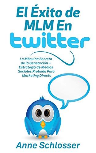 El Éxito de MLM En Twitter: La Máquina Secreta de la Genearción - Estrategia de Medios Sociales Probada Para Marketing Directo