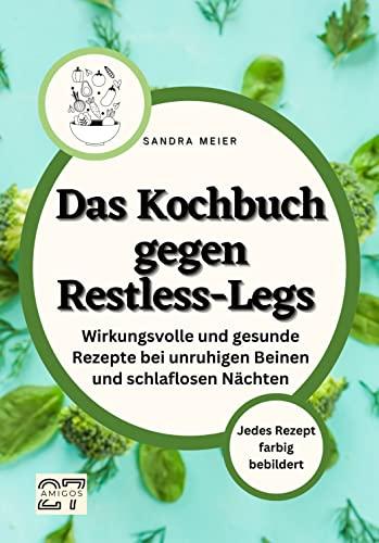 Das Kochbuch gegen Restless-Legs: Wirkungsvolle und gesunde Rezepte bei unruhigen Beinen und schlaflosen Nächten. Jedes Rezept farbig bebildert