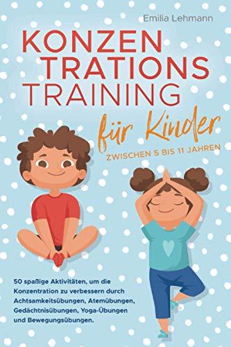 Konzentrationstraining für Kinder zwischen 5 bis 11 Jahren: 50 spaßige Aktivitäten, um die Konzentration zu verbessern durch Achtsamkeitsübungen, Atemübungen, Gedächtnisübungen und Yoga-Übungen