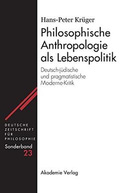 Philosophische Anthropologie als Lebenspolitik: Deutsch-jüdische und pragmatistische Moderne-Kritik (Deutsche Zeitschrift für Philosophie / Sonderbände, Band 23)