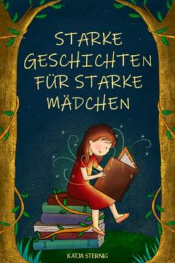 Starke Geschichten für starke Mädchen: Liebevolle Geschichten über Mut, Selbstvertrauen und Achtsamkeit (für Mädchen ab 5 Jahren)