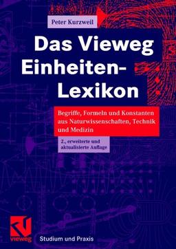 Das Vieweg Einheiten-Lexikon: Begriffe, Formeln und Konstanten aus Naturwissenschaften, Technik und Medizin