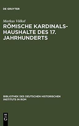 Römische Kardinalshaushalte des 17. Jahrhunderts: Borghese - Barberini - Chigi (Bibliothek des Deutschen Historischen Instituts in Rom, 74, Band 74)