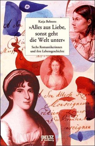 »Alles aus Liebe, sonst geht die Welt unter«: Sechs Romantikerinnen und ihre Lebensgeschichte (Beltz & Gelberg - Biographie)