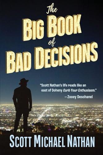 The Big Book of Bad Decisions: A collection of tragicomic vignettes from the hilarious true adventures of Scott Michael Nathan, as he sets out to devour everything Hollywood has to offer