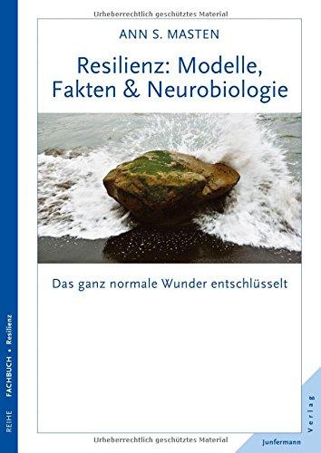 Resilienz: Modelle, Fakten & Neurobiologie: Das ganz normale Wunder entschlüsselt