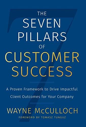 The Seven Pillars of Customer Success: A Proven Framework to Drive Impactful Client Outcomes for Your Company